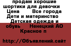 продам хорошие шортики для девочки  › Цена ­ 7 - Все города Дети и материнство » Детская одежда и обувь   . Ненецкий АО,Красное п.